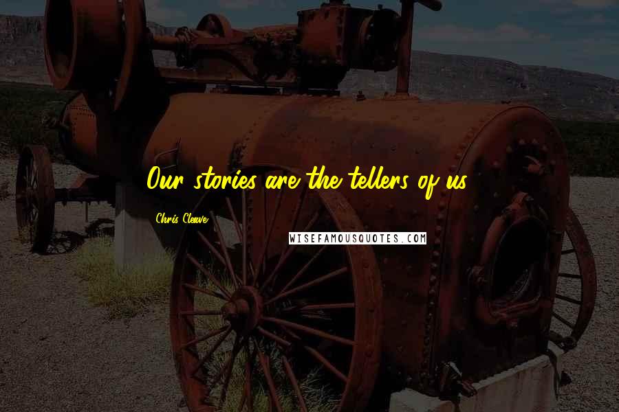 Chris Cleave Quotes: Our stories are the tellers of us.