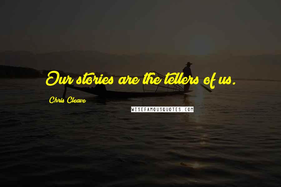 Chris Cleave Quotes: Our stories are the tellers of us.