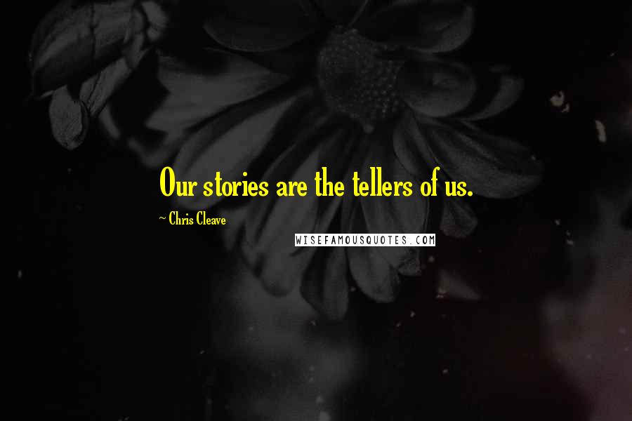 Chris Cleave Quotes: Our stories are the tellers of us.