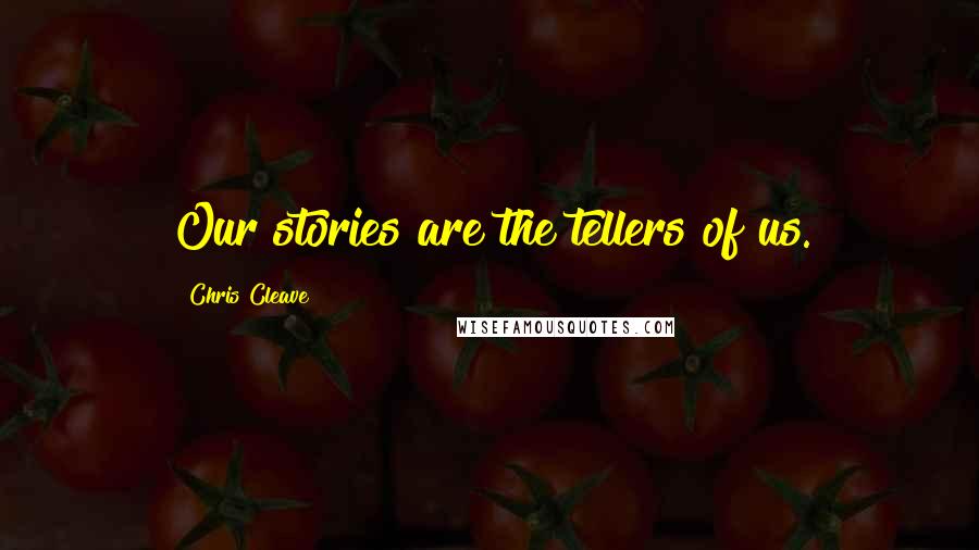 Chris Cleave Quotes: Our stories are the tellers of us.