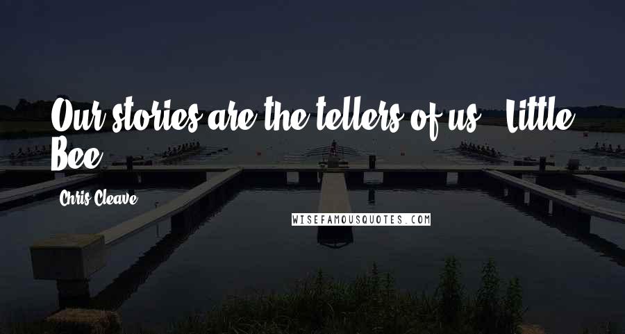 Chris Cleave Quotes: Our stories are the tellers of us. -Little Bee