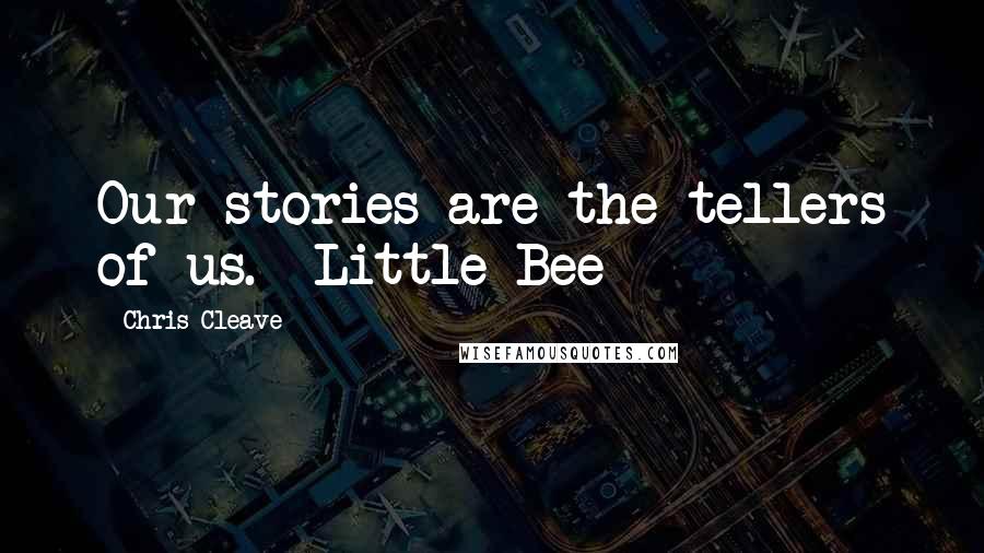 Chris Cleave Quotes: Our stories are the tellers of us. -Little Bee