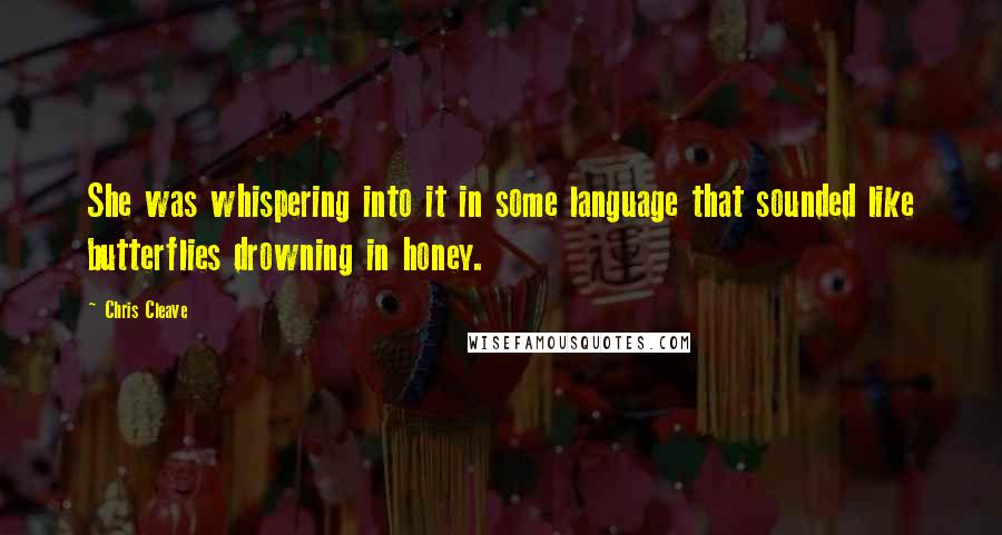 Chris Cleave Quotes: She was whispering into it in some language that sounded like butterflies drowning in honey.