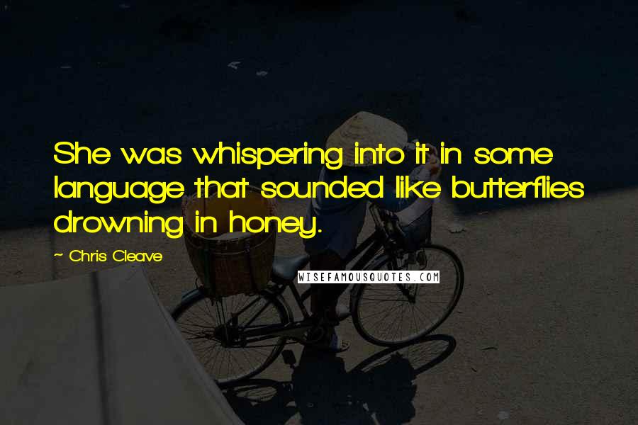 Chris Cleave Quotes: She was whispering into it in some language that sounded like butterflies drowning in honey.