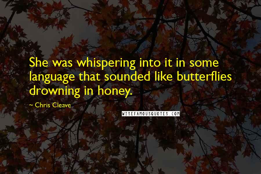 Chris Cleave Quotes: She was whispering into it in some language that sounded like butterflies drowning in honey.