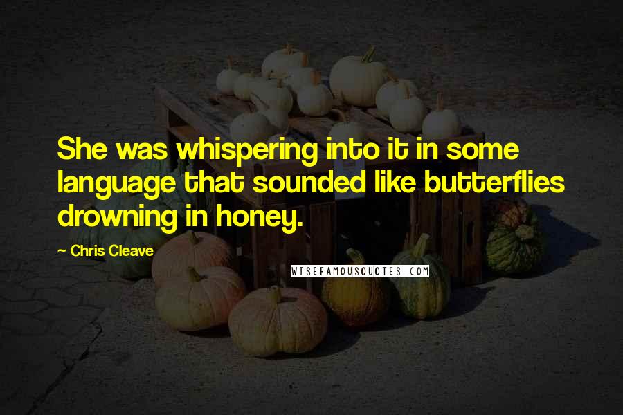 Chris Cleave Quotes: She was whispering into it in some language that sounded like butterflies drowning in honey.
