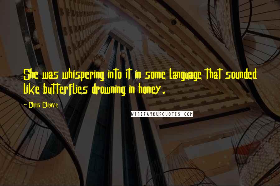 Chris Cleave Quotes: She was whispering into it in some language that sounded like butterflies drowning in honey.