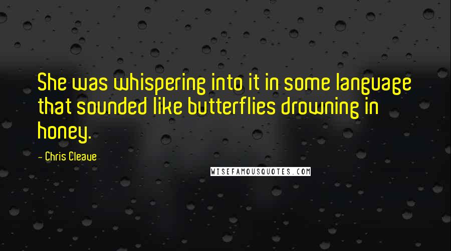 Chris Cleave Quotes: She was whispering into it in some language that sounded like butterflies drowning in honey.
