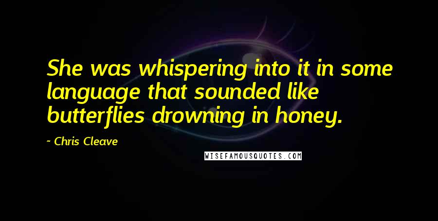 Chris Cleave Quotes: She was whispering into it in some language that sounded like butterflies drowning in honey.