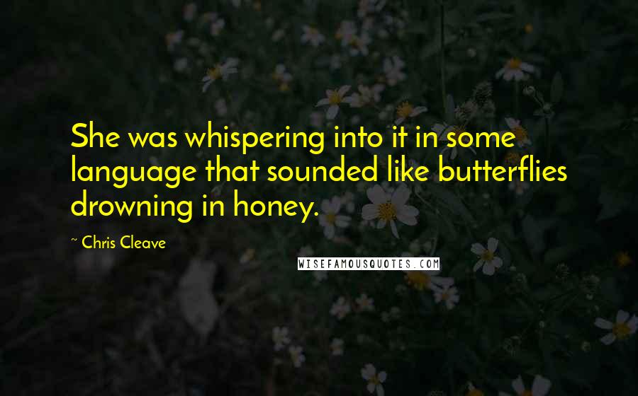 Chris Cleave Quotes: She was whispering into it in some language that sounded like butterflies drowning in honey.