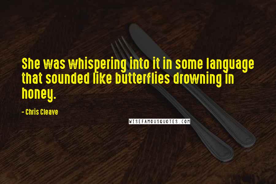 Chris Cleave Quotes: She was whispering into it in some language that sounded like butterflies drowning in honey.