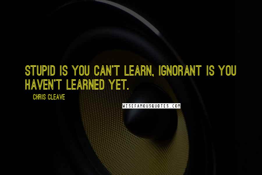 Chris Cleave Quotes: Stupid is you can't learn, ignorant is you haven't learned yet.