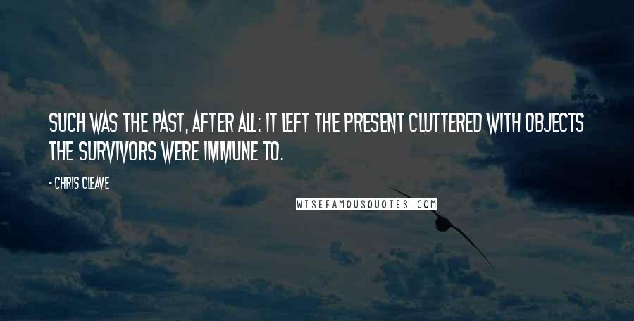 Chris Cleave Quotes: Such was the past, after all: it left the present cluttered with objects the survivors were immune to.