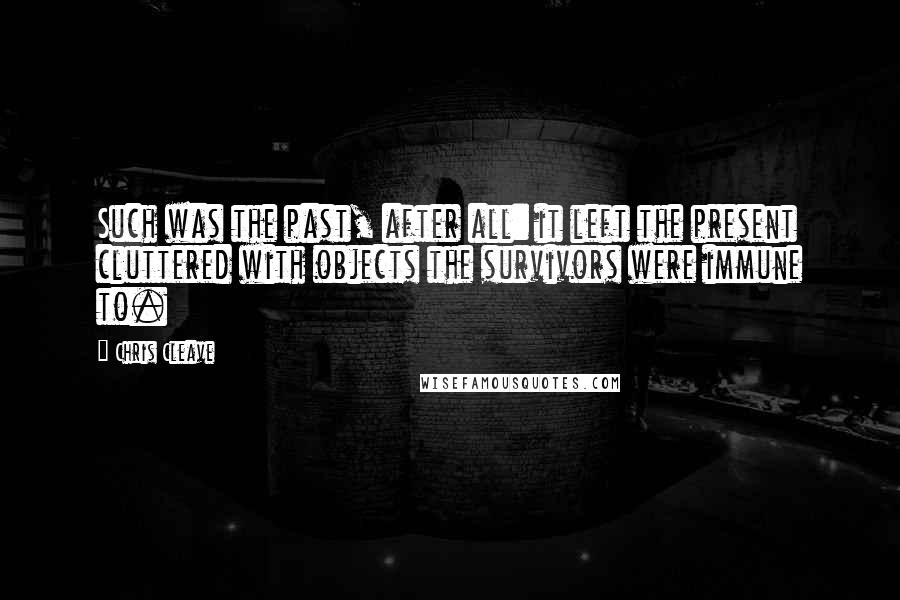 Chris Cleave Quotes: Such was the past, after all: it left the present cluttered with objects the survivors were immune to.