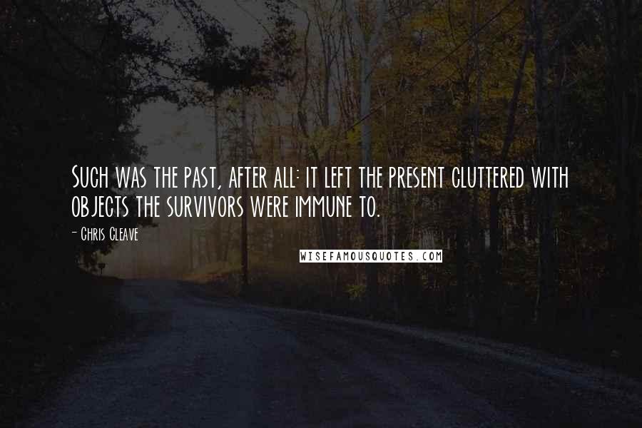 Chris Cleave Quotes: Such was the past, after all: it left the present cluttered with objects the survivors were immune to.