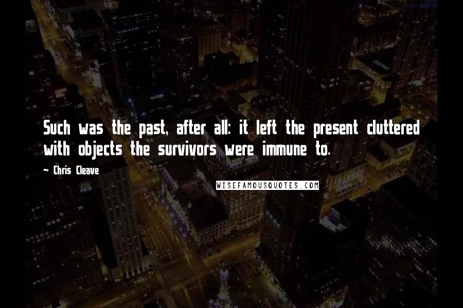 Chris Cleave Quotes: Such was the past, after all: it left the present cluttered with objects the survivors were immune to.