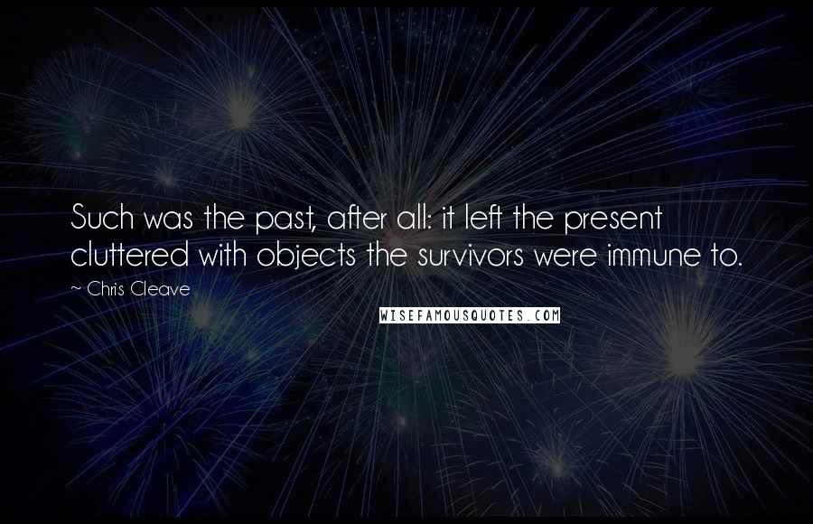 Chris Cleave Quotes: Such was the past, after all: it left the present cluttered with objects the survivors were immune to.