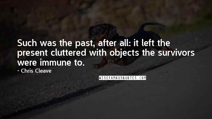 Chris Cleave Quotes: Such was the past, after all: it left the present cluttered with objects the survivors were immune to.