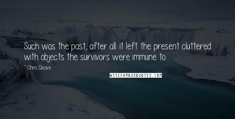 Chris Cleave Quotes: Such was the past, after all: it left the present cluttered with objects the survivors were immune to.