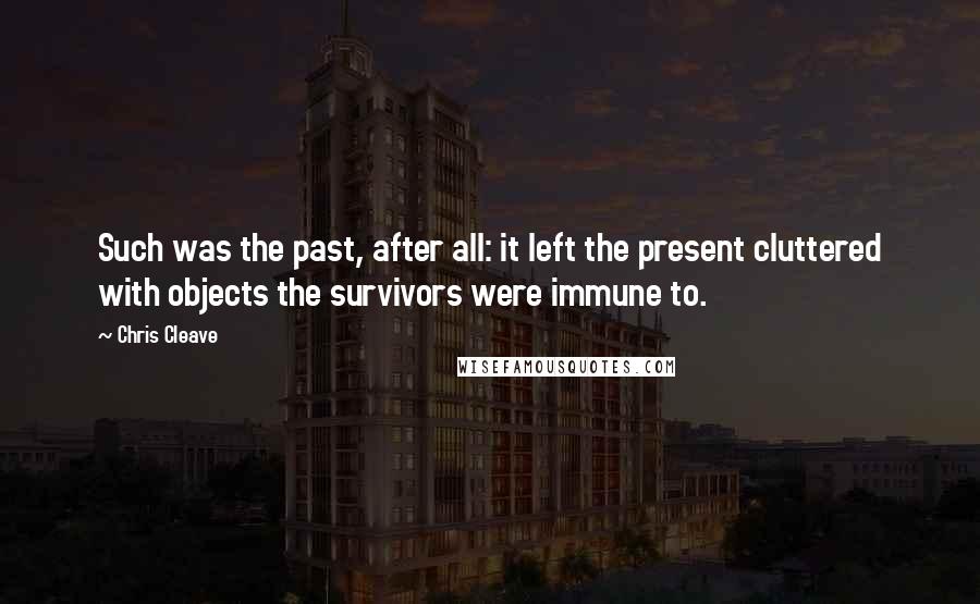 Chris Cleave Quotes: Such was the past, after all: it left the present cluttered with objects the survivors were immune to.