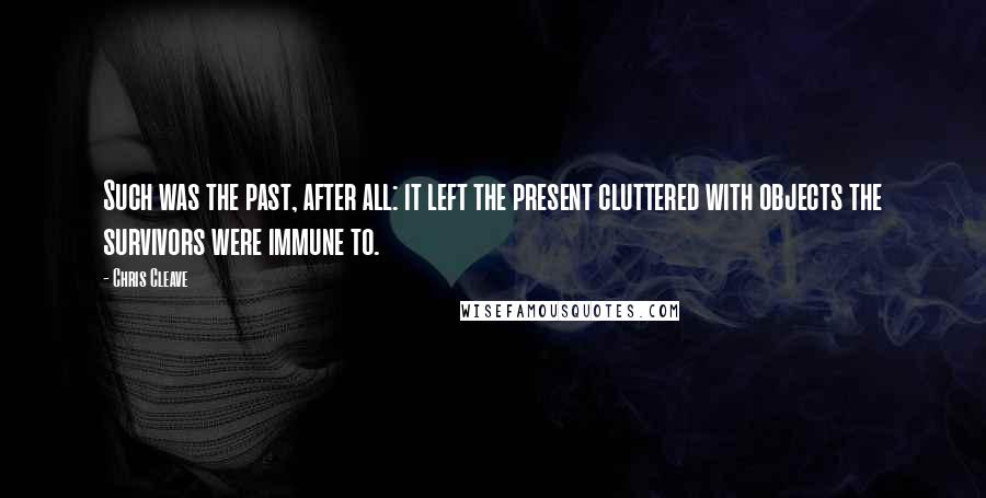 Chris Cleave Quotes: Such was the past, after all: it left the present cluttered with objects the survivors were immune to.