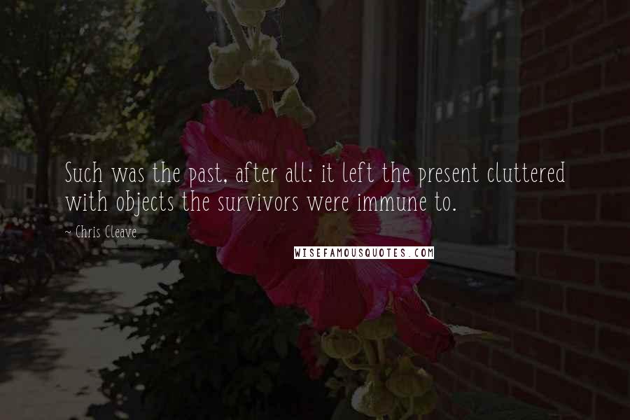 Chris Cleave Quotes: Such was the past, after all: it left the present cluttered with objects the survivors were immune to.