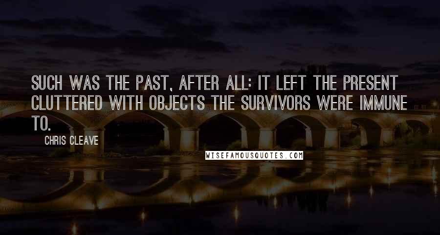 Chris Cleave Quotes: Such was the past, after all: it left the present cluttered with objects the survivors were immune to.