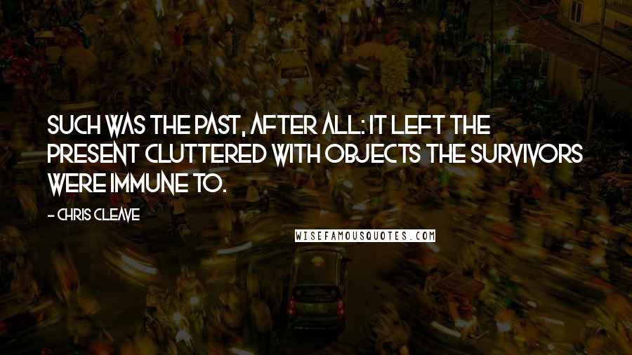 Chris Cleave Quotes: Such was the past, after all: it left the present cluttered with objects the survivors were immune to.