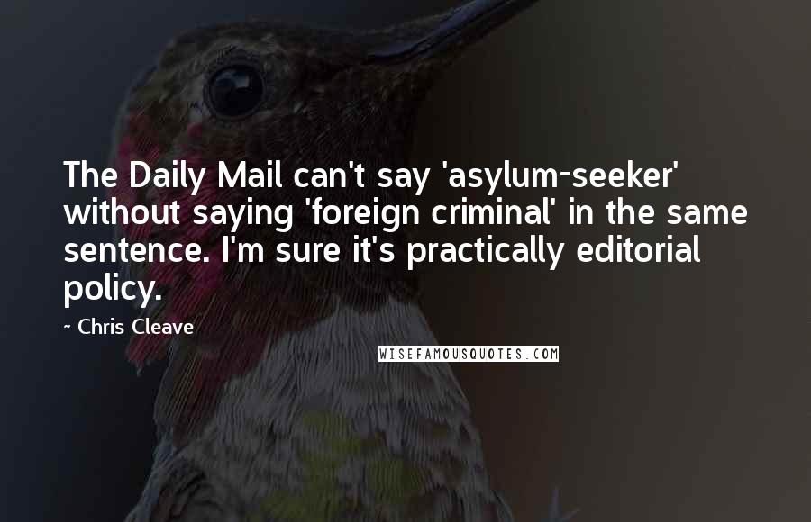 Chris Cleave Quotes: The Daily Mail can't say 'asylum-seeker' without saying 'foreign criminal' in the same sentence. I'm sure it's practically editorial policy.
