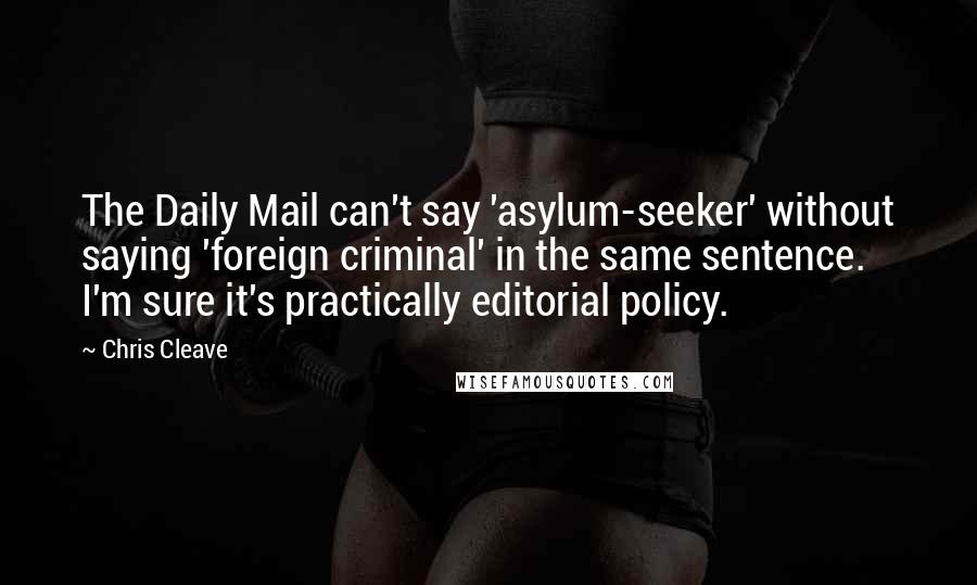 Chris Cleave Quotes: The Daily Mail can't say 'asylum-seeker' without saying 'foreign criminal' in the same sentence. I'm sure it's practically editorial policy.