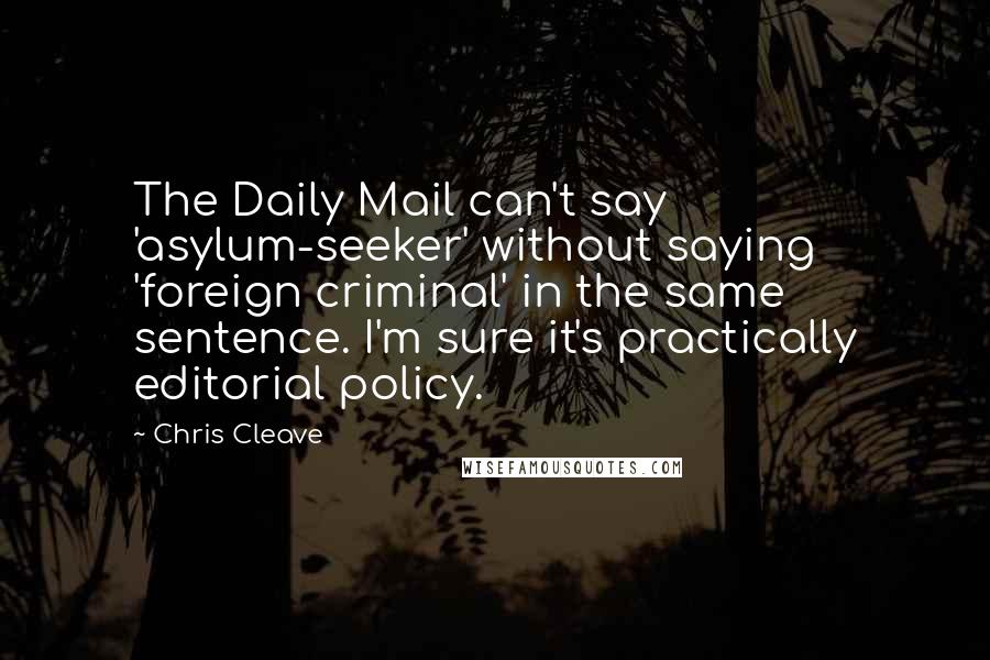 Chris Cleave Quotes: The Daily Mail can't say 'asylum-seeker' without saying 'foreign criminal' in the same sentence. I'm sure it's practically editorial policy.