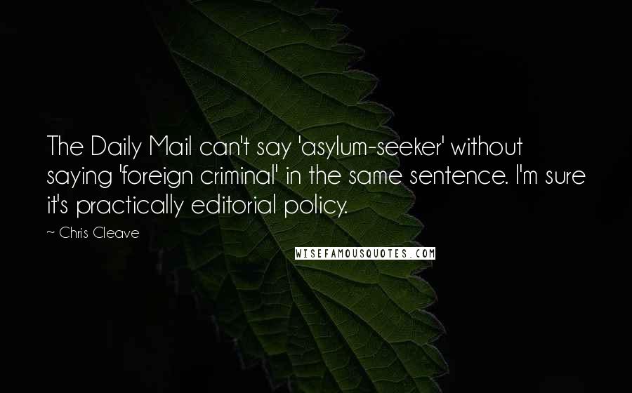 Chris Cleave Quotes: The Daily Mail can't say 'asylum-seeker' without saying 'foreign criminal' in the same sentence. I'm sure it's practically editorial policy.