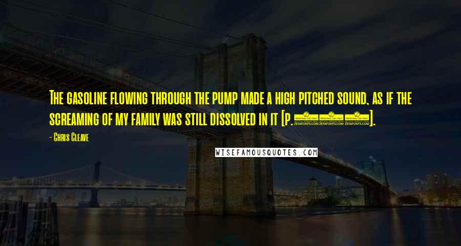 Chris Cleave Quotes: The gasoline flowing through the pump made a high pitched sound, as if the screaming of my family was still dissolved in it [p.181].