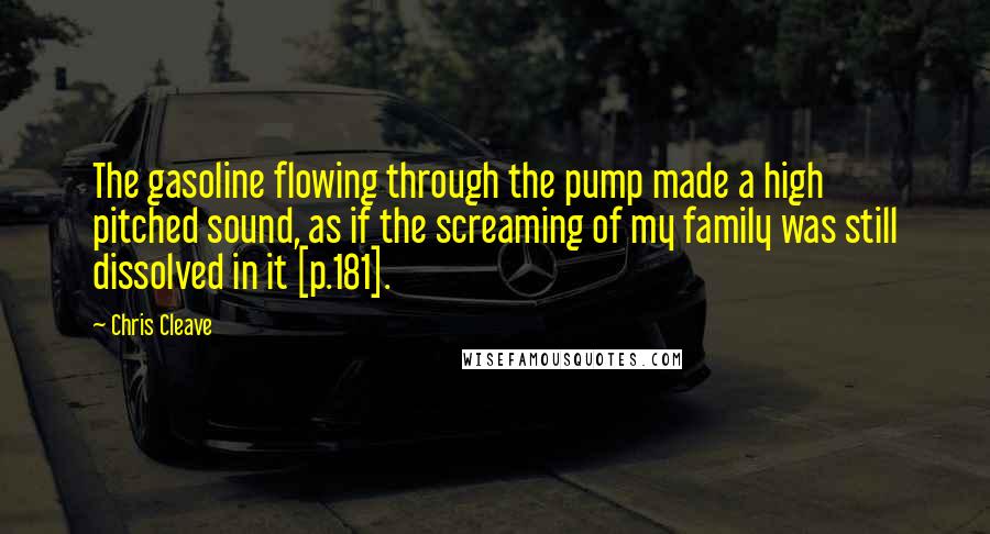 Chris Cleave Quotes: The gasoline flowing through the pump made a high pitched sound, as if the screaming of my family was still dissolved in it [p.181].