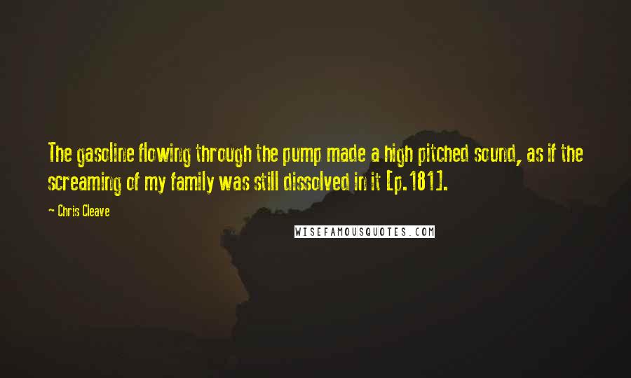 Chris Cleave Quotes: The gasoline flowing through the pump made a high pitched sound, as if the screaming of my family was still dissolved in it [p.181].