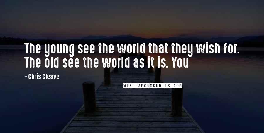 Chris Cleave Quotes: The young see the world that they wish for. The old see the world as it is. You