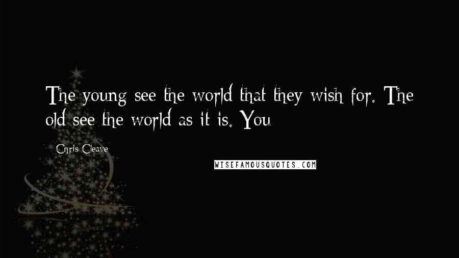 Chris Cleave Quotes: The young see the world that they wish for. The old see the world as it is. You