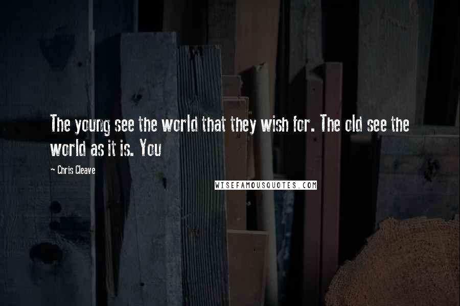 Chris Cleave Quotes: The young see the world that they wish for. The old see the world as it is. You