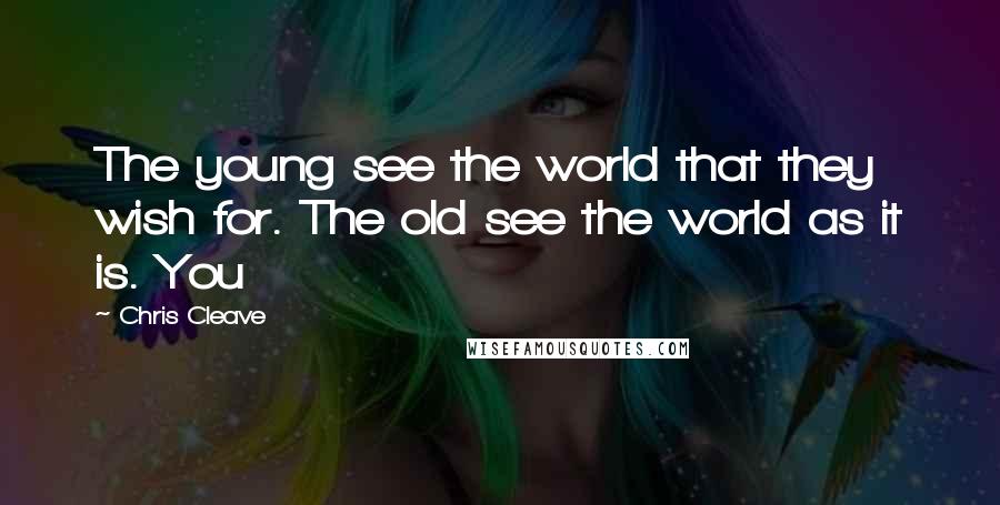 Chris Cleave Quotes: The young see the world that they wish for. The old see the world as it is. You