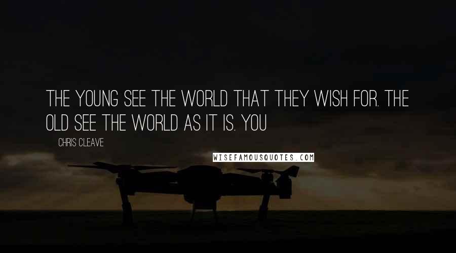 Chris Cleave Quotes: The young see the world that they wish for. The old see the world as it is. You