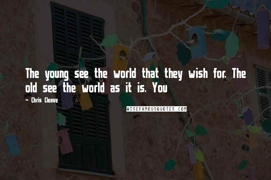 Chris Cleave Quotes: The young see the world that they wish for. The old see the world as it is. You