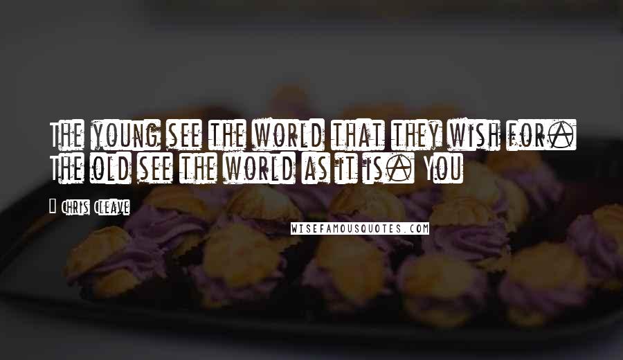 Chris Cleave Quotes: The young see the world that they wish for. The old see the world as it is. You