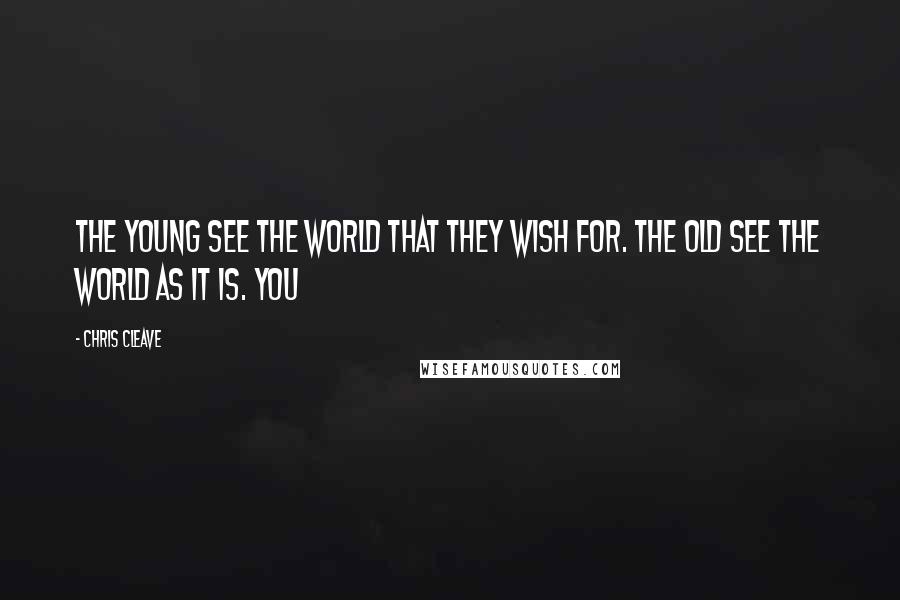 Chris Cleave Quotes: The young see the world that they wish for. The old see the world as it is. You