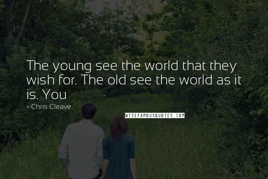 Chris Cleave Quotes: The young see the world that they wish for. The old see the world as it is. You