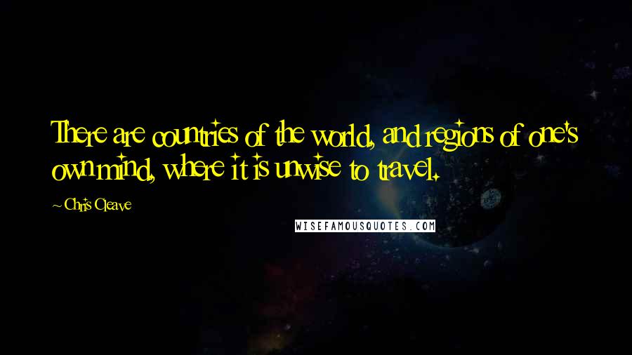 Chris Cleave Quotes: There are countries of the world, and regions of one's own mind, where it is unwise to travel.