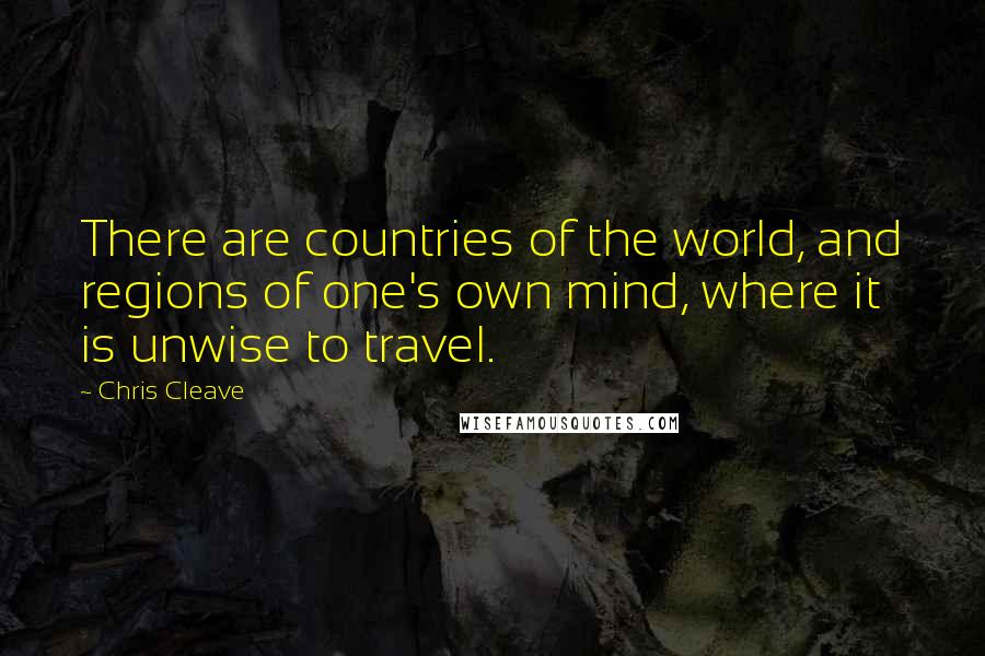 Chris Cleave Quotes: There are countries of the world, and regions of one's own mind, where it is unwise to travel.