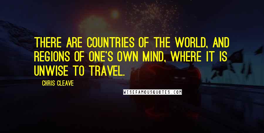 Chris Cleave Quotes: There are countries of the world, and regions of one's own mind, where it is unwise to travel.