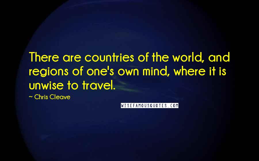 Chris Cleave Quotes: There are countries of the world, and regions of one's own mind, where it is unwise to travel.