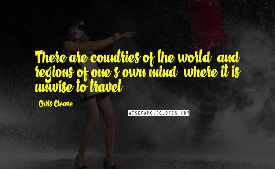 Chris Cleave Quotes: There are countries of the world, and regions of one's own mind, where it is unwise to travel.