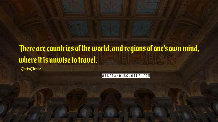 Chris Cleave Quotes: There are countries of the world, and regions of one's own mind, where it is unwise to travel.
